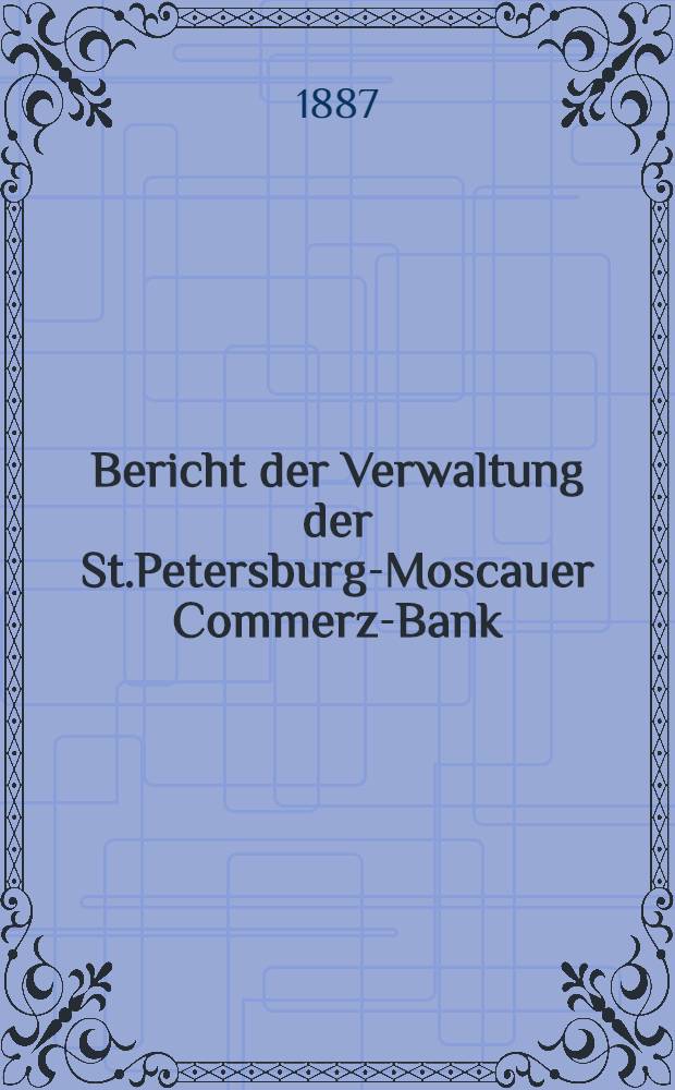 Bericht der Verwaltung der St.Petersburg-Moscauer Commerz-Bank : 1886