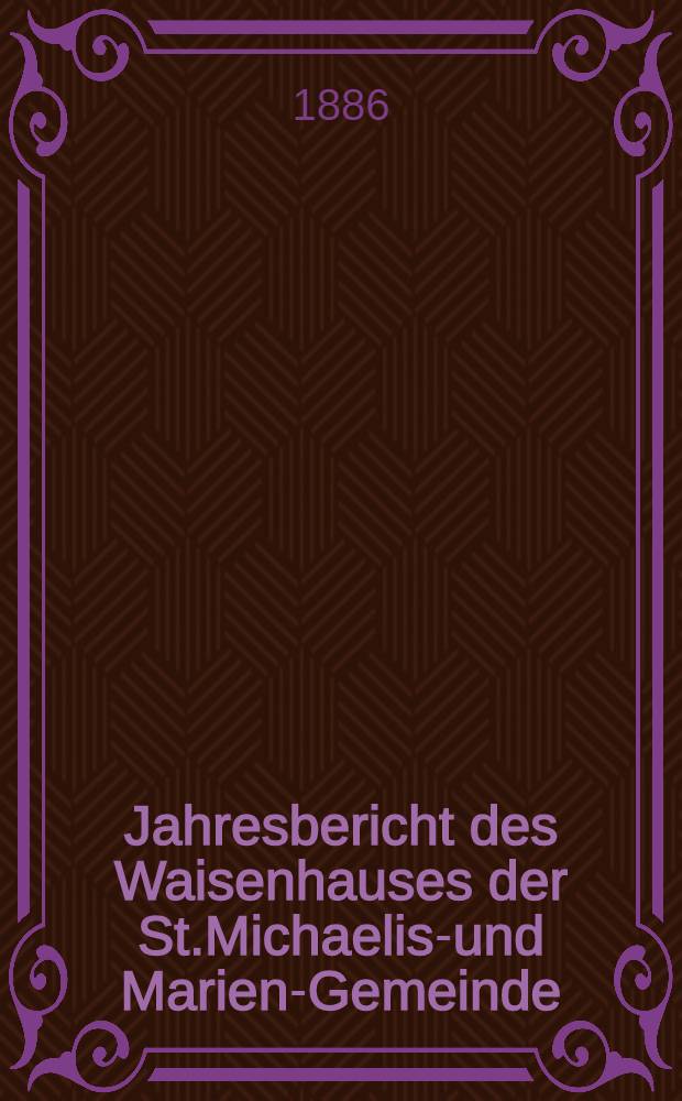 Jahresbericht des Waisenhauses der St.Michaelis-und Marien-Gemeinde : 1885