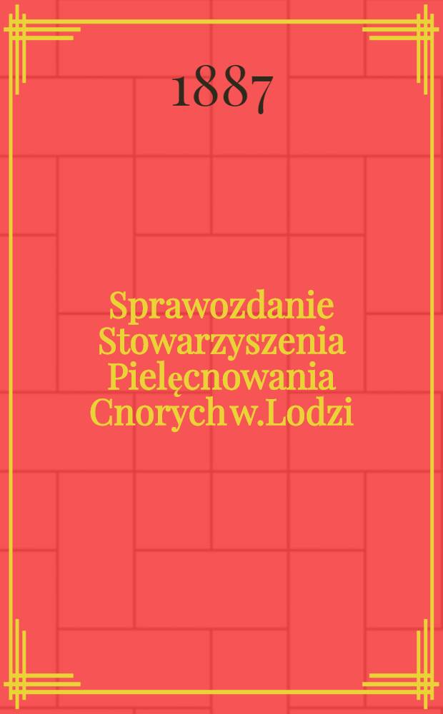 Sprawozdanie Stowarzyszenia Pielęcnowania Cnorych w.Lodzi : 1886/87