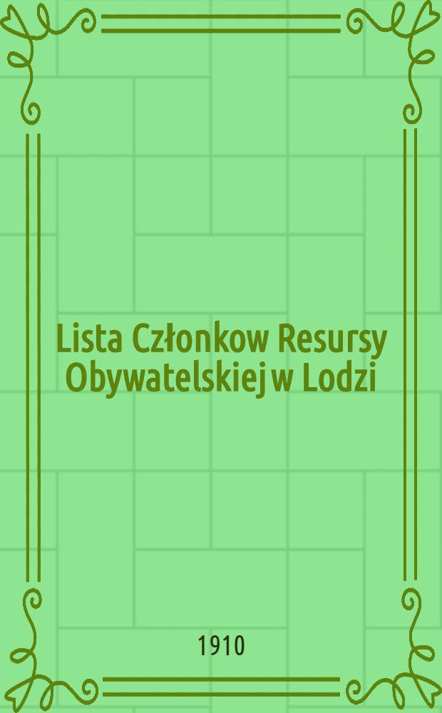 Lista Członkow Resursy Obywatelskiej w Lodzi : 1909 = Список членов Лодзинского Общ.Собраний