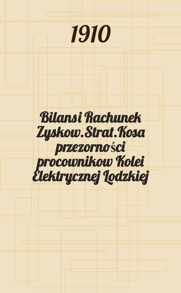 Bilans i Rachunek Zyskow.Strat.Kosa przezorności procownikow Kolei Elektrycznej Lodzkiej : 1909