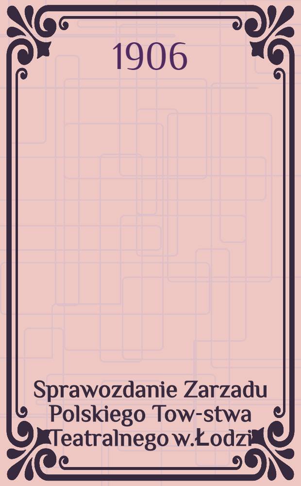 Sprawozdanie Zarzadu Polskiego Tow-stwa Teatralnego w.Łodzi : 1905