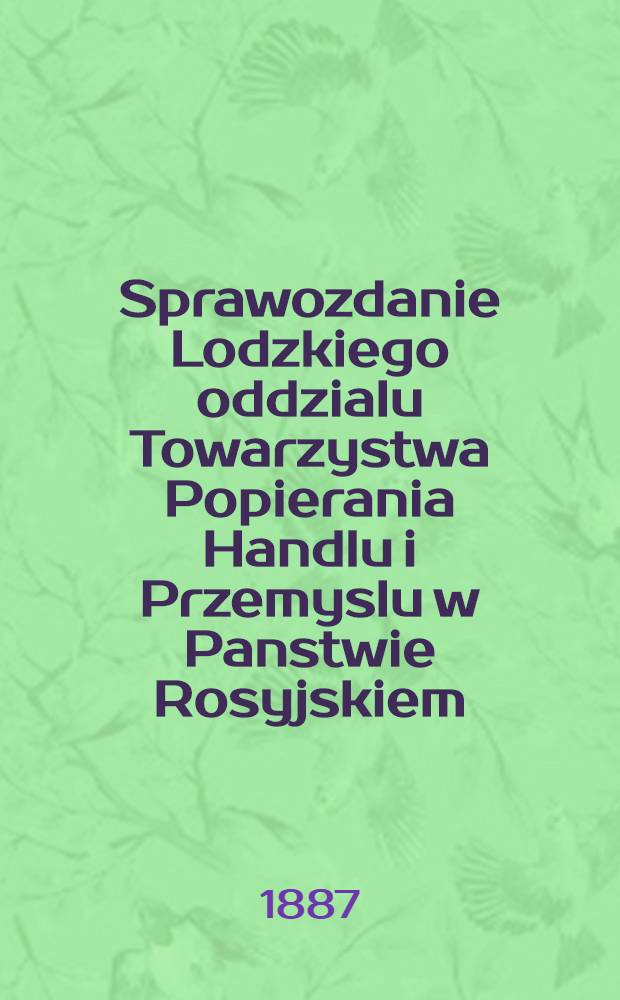 Sprawozdanie Lodzkiego oddzialu Towarzystwa Popierania Handlu i Przemyslu w Panstwie Rosyjskiem