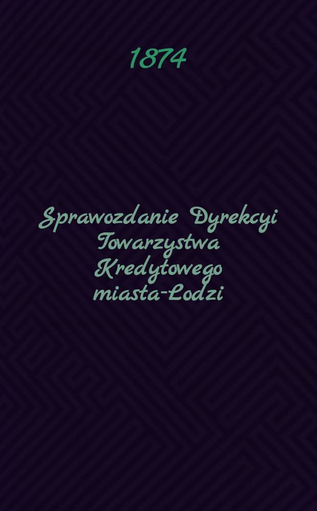 Sprawozdanie Dyrekcyi Towarzystwa Kredytowego miasta-Lodzi