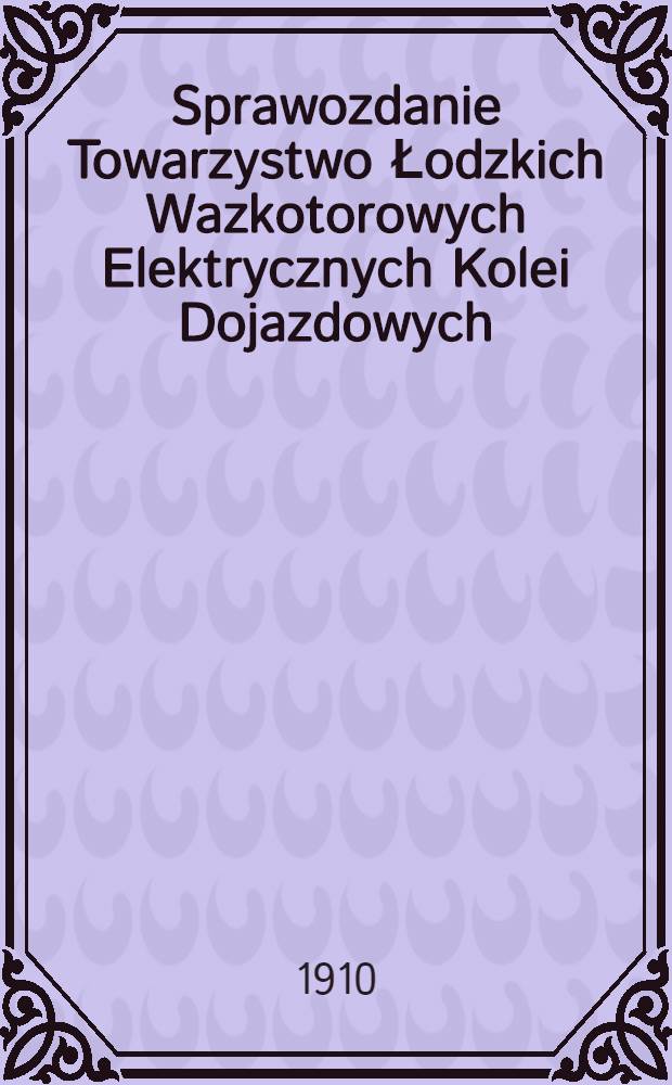 Sprawozdanie Towarzystwo Łodzkich Wazkotorowych Elektrycznych Kolei Dojazdowych