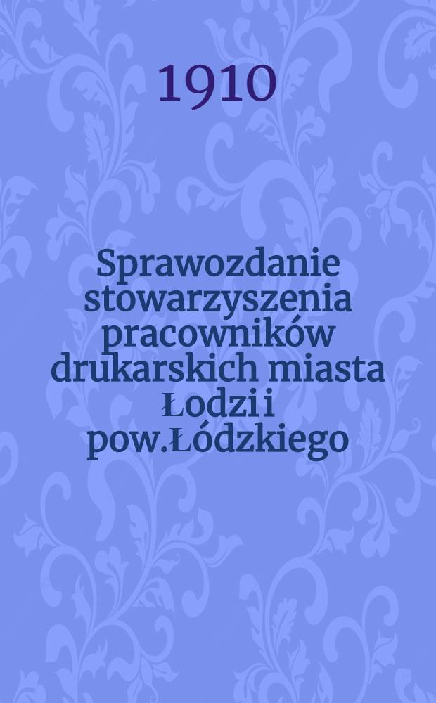 Sprawozdanie stowarzyszenia pracowników drukarskich miasta Łodzi i pow.Łódzkiego : 1909