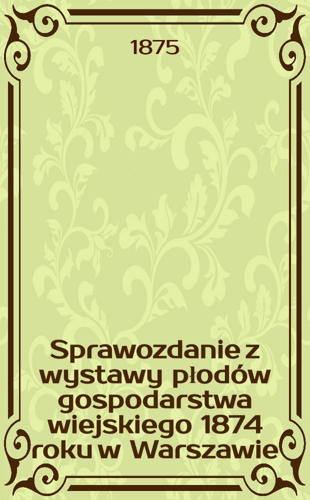 Sprawozdanie z wystawy płodów gospodarstwa wiejskiego 1874 roku w Warszawie : Przekład z ruskiego