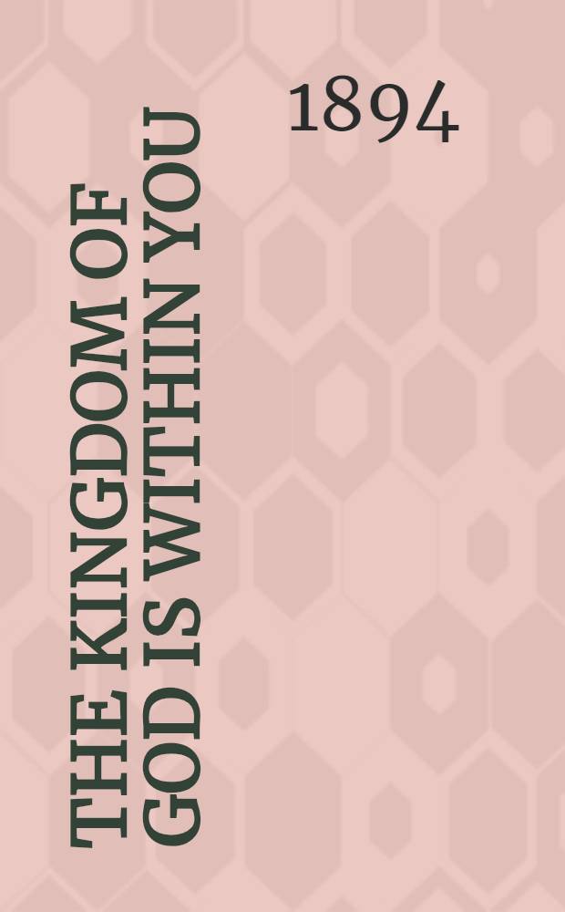The kingdom of god is within you:or, christianity not as a mystical doctrine, but as a new life-conception