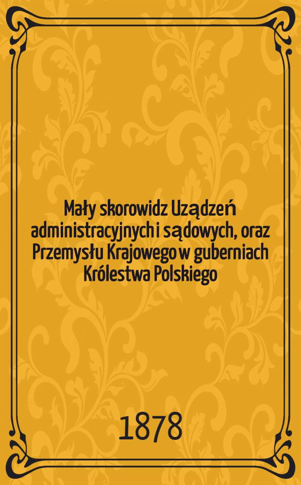 Mały skorowidz Uządzeń administracyjnych i sądowych, oraz Przemysłu Krajowego w guberniach Królestwa Polskiego