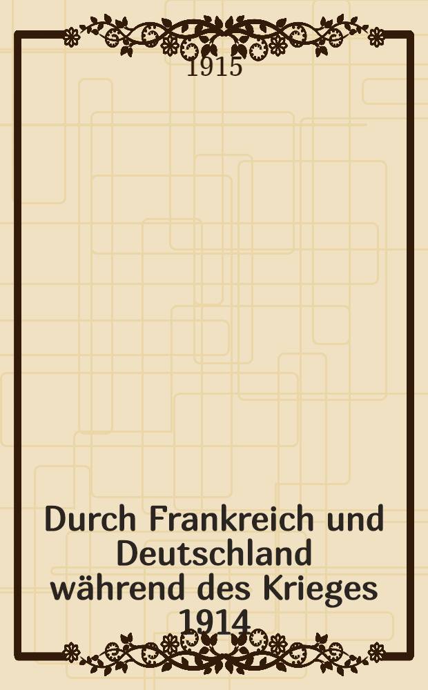 Durch Frankreich und Deutschland während des Krieges 1914/1915 : Beobachtungen und Erlebnisse eines Schweizers