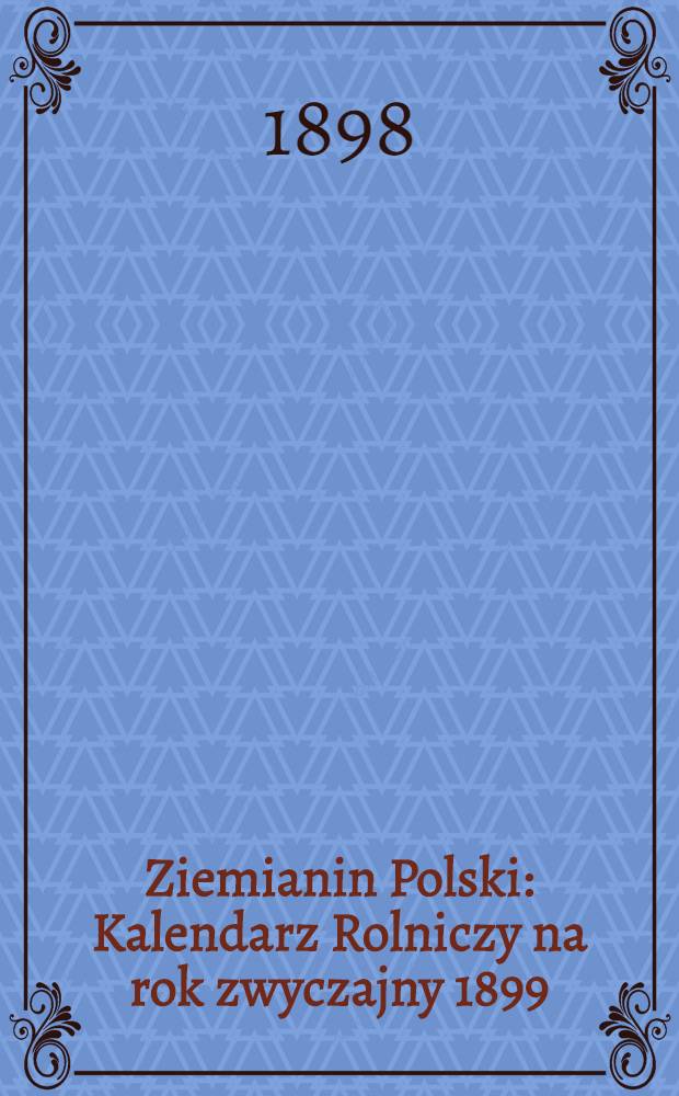 Ziemianin Polski : Kalendarz Rolniczy na rok zwyczajny 1899