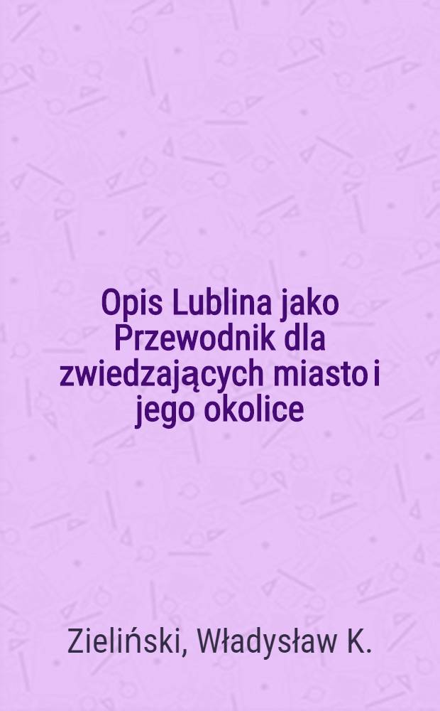 Opis Lublina jako Przewodnik dla zwiedzających miasto i jego okolice