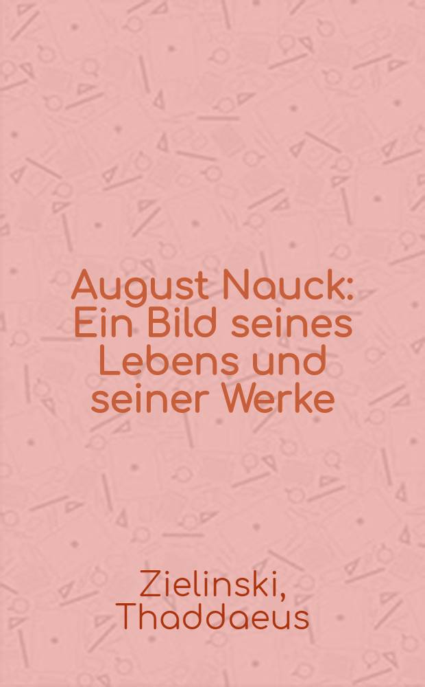 August Nauck : Ein Bild seines Lebens und seiner Werke