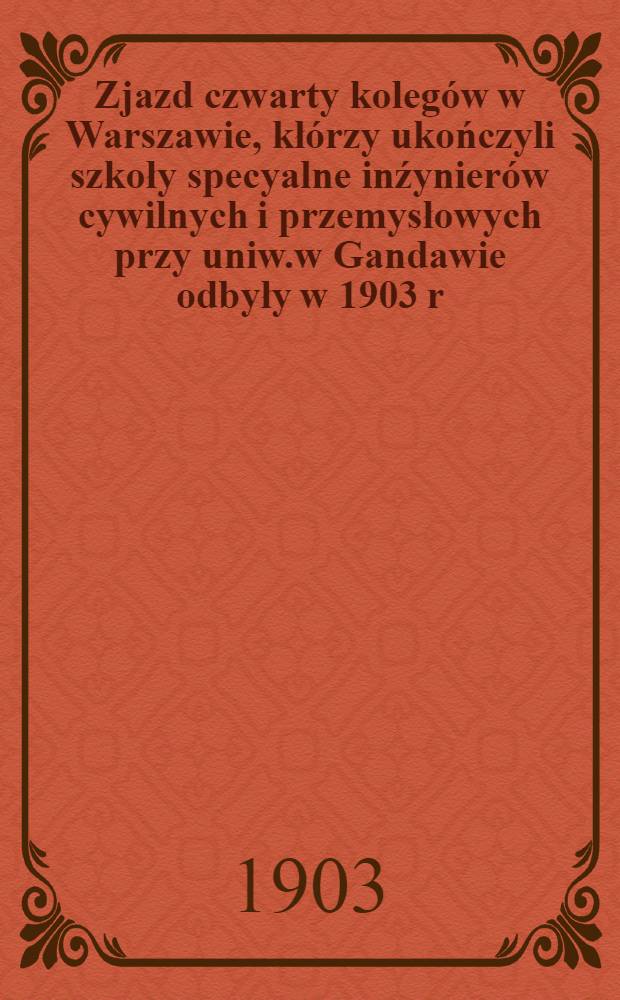 Zjazd czwarty kolegów w Warszawie, kłórzy ukończyli szkoły specyalne inźynierów cywilnych i przemysłowych przy uniw.w Gandawie odbyły w 1903 r.