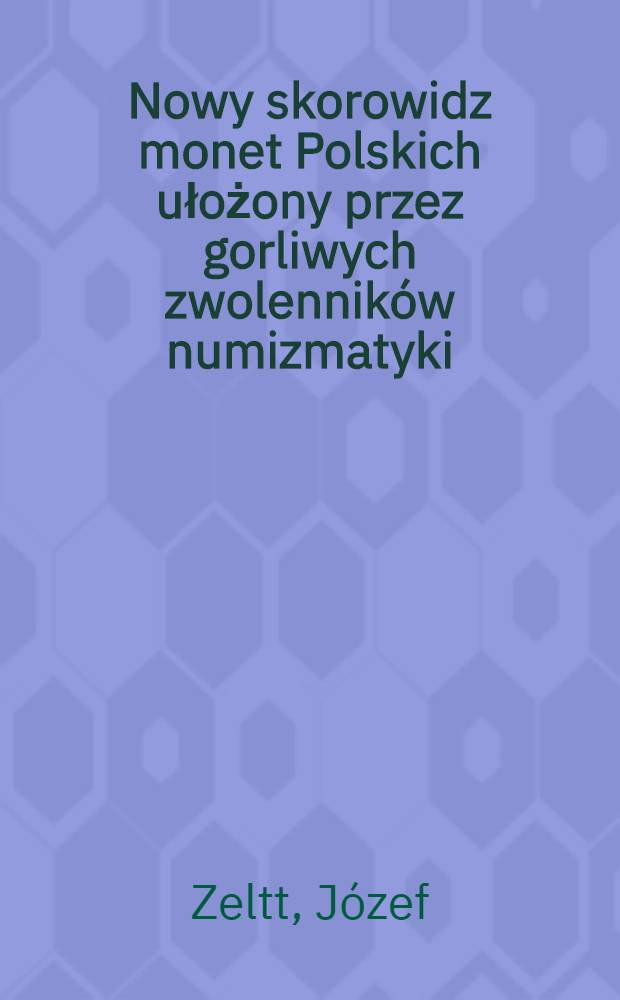 Nowy skorowidz monet Polskich ułożony przez gorliwych zwolenników numizmatyki