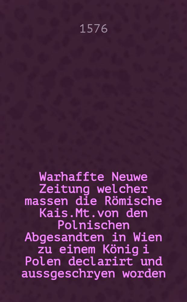 Warhaffte Neuwe Zeitung welcher massen die R&ouml;mische Kais.Mt.von den Polnischen Abgesandten in Wien zu einem K&ouml;nig i Polen declarirt und aussgeschryen worden... : Folgends, wie der Gross F&uuml;rst auss der Moscaw die an inen abgesandte T&uuml;rckische Legation, tractirt und gehalten