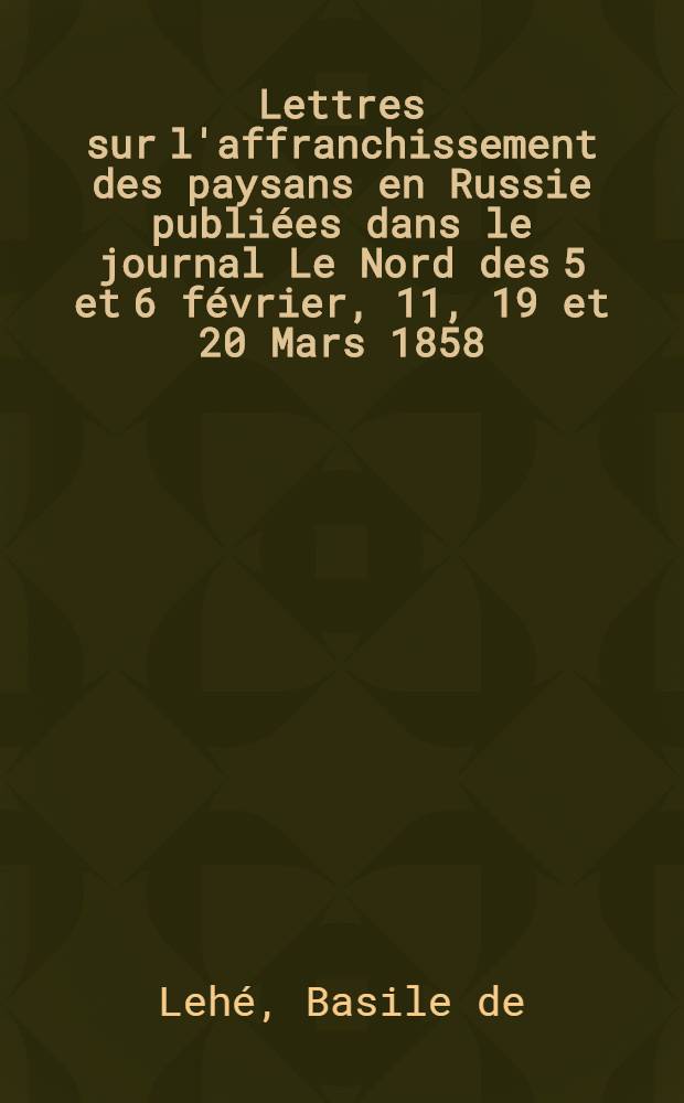 Lettres sur l'affranchissement des paysans en Russie publiées dans le journal Le Nord des 5 et 6 février, 11, 19 et 20 Mars 1858