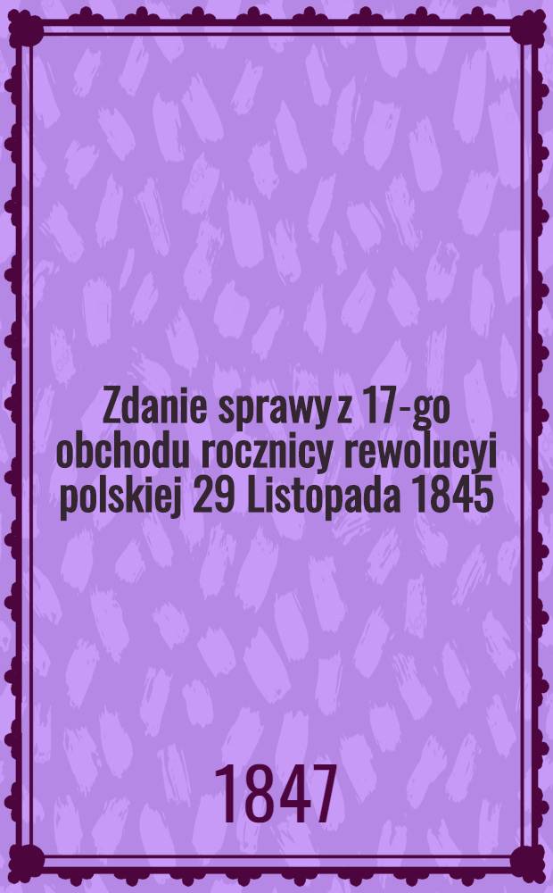 Zdanie sprawy z 17-go obchodu rocznicy rewolucyi polskiej 29 Listopada 1845