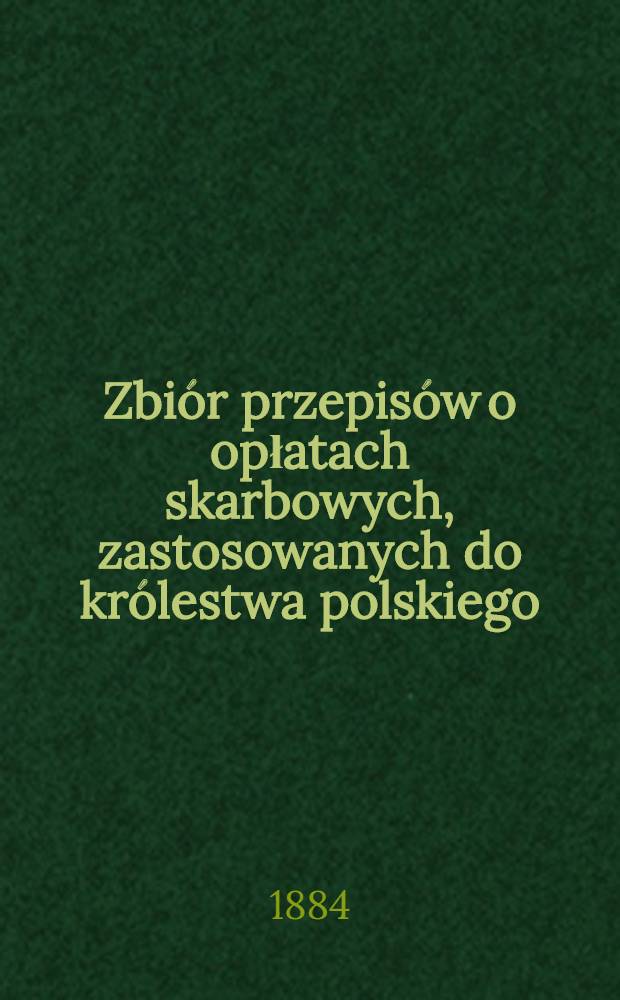 Zbiór przepisów o opłatach skarbowych, zastosowanych do królestwa polskiego