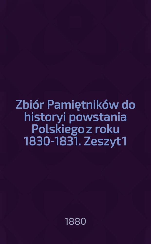 Zbiór Pamiętników do historyi powstania Polskiego z roku 1830-1831. Zeszyt 1