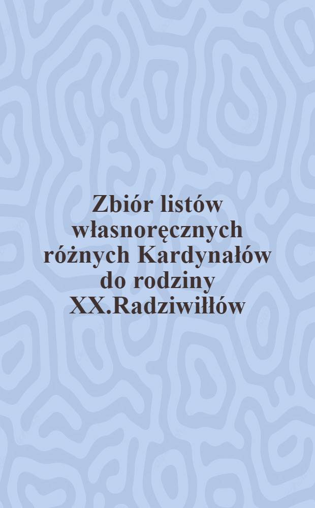 Zbiór listów własnoręcznych różnych Kardynałów do rodziny XX.Radziwiłłów : 1545-1729