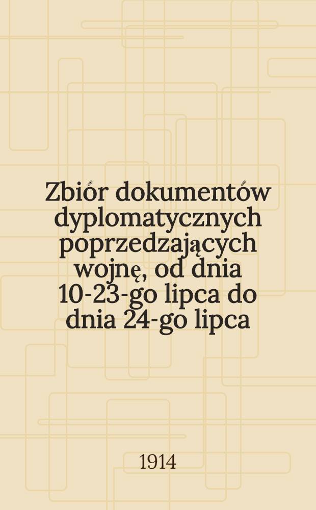 Zbiór dokumentów dyplomatycznych poprzedzających wojnę, od dnia 10-23-go lipca do dnia 24-go lipca (6-go sierpnia) 1914 roku