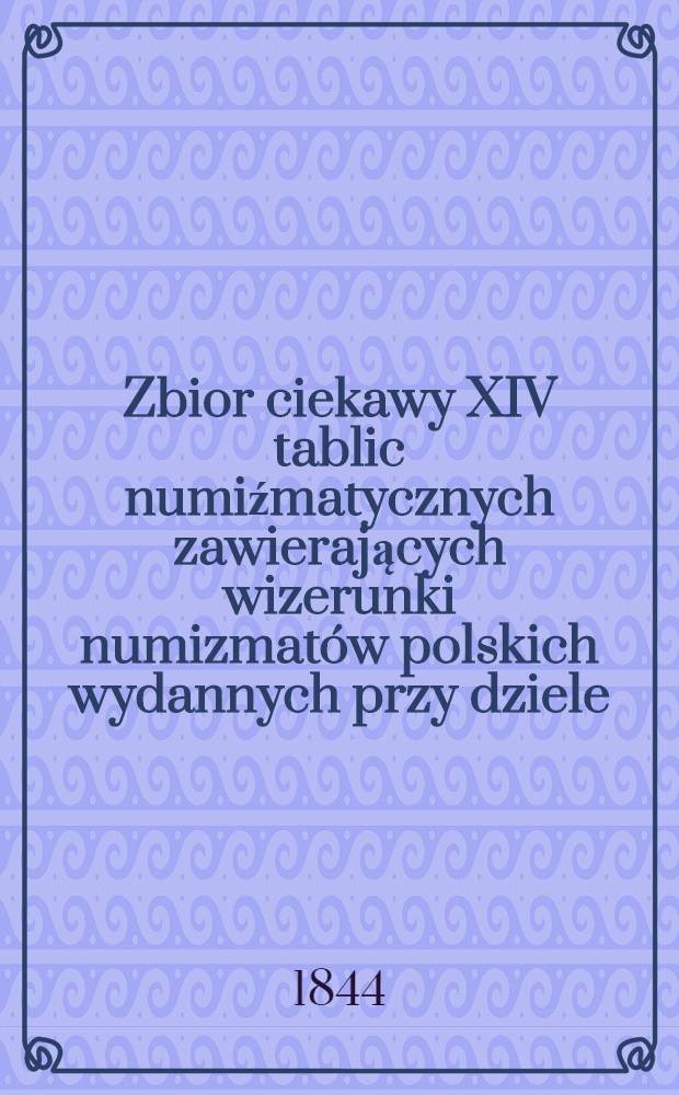 Zbior ciekawy XIV tablic numiźmatycznych zawierających wizerunki numizmatów polskich wydannych przy dziele:Tad.Czackiego