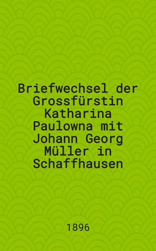 Briefwechsel der Grossfürstin Katharina Paulowna mit Johann Georg Müller in Schaffhausen