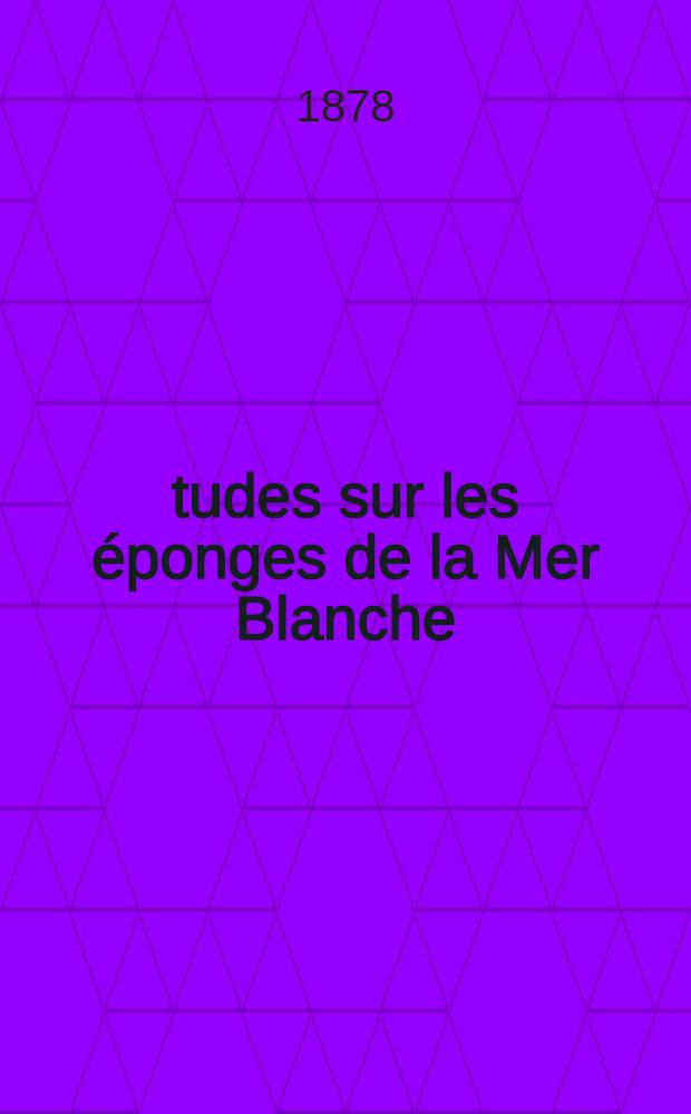 Études sur les éponges de la Mer Blanche