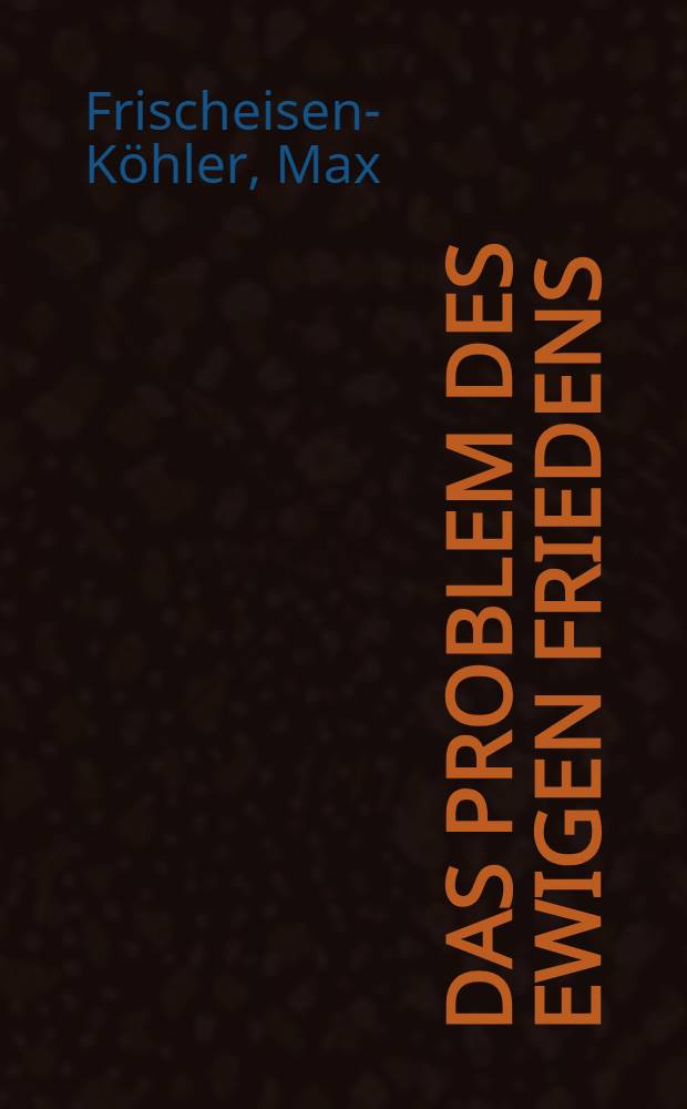 Das Problem des ewigen Friedens : Betrachtungen über das Wesen und die Bedeutung des Krieges