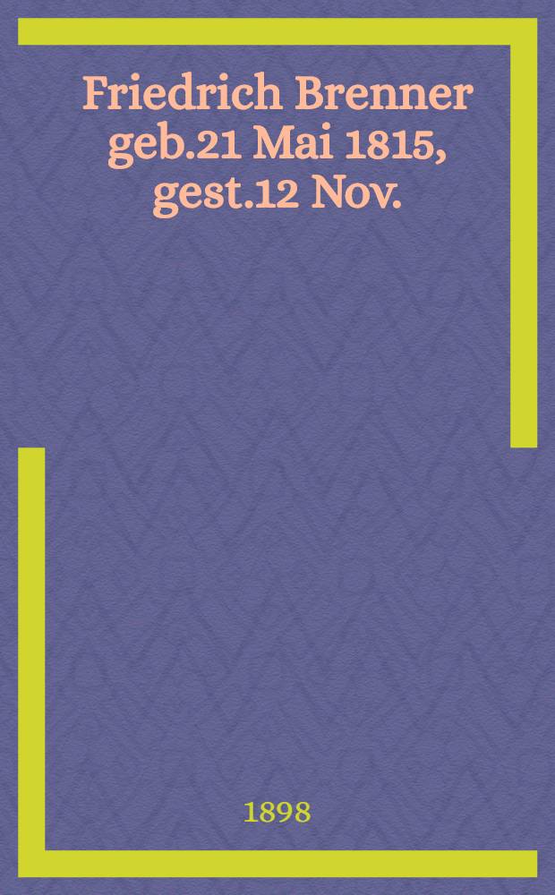 Friedrich Brenner geb.21 Mai 1815, gest.12 Nov.(31 Oct.)1898