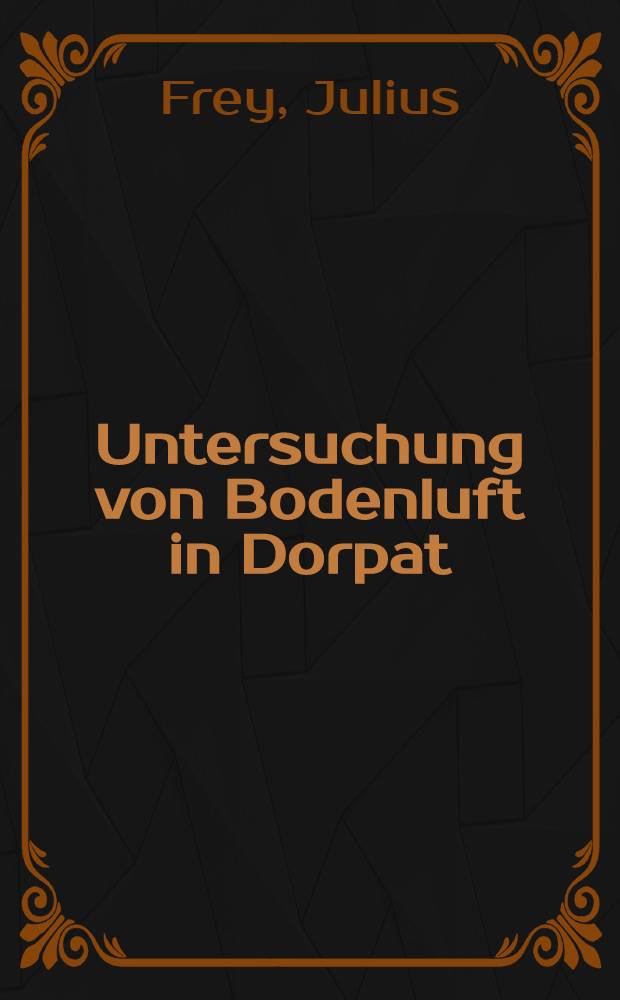 Untersuchung von Bodenluft in Dorpat : Ausgefuhrt in den Monaten Juli bis September 1890
