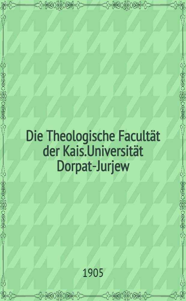 Die Theologische Facultät der Kais.Universität Dorpat-Jurjew : 1802-1903