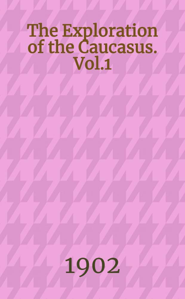 The Exploration of the Caucasus. Vol.1