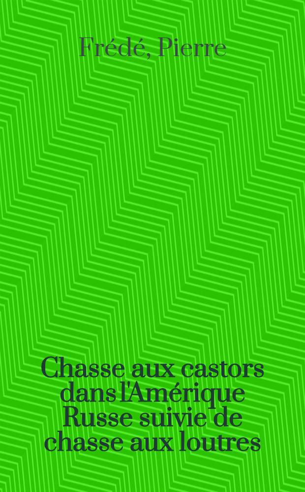 Chasse aux castors dans l'Amérique Russe suivie de chasse aux loutres