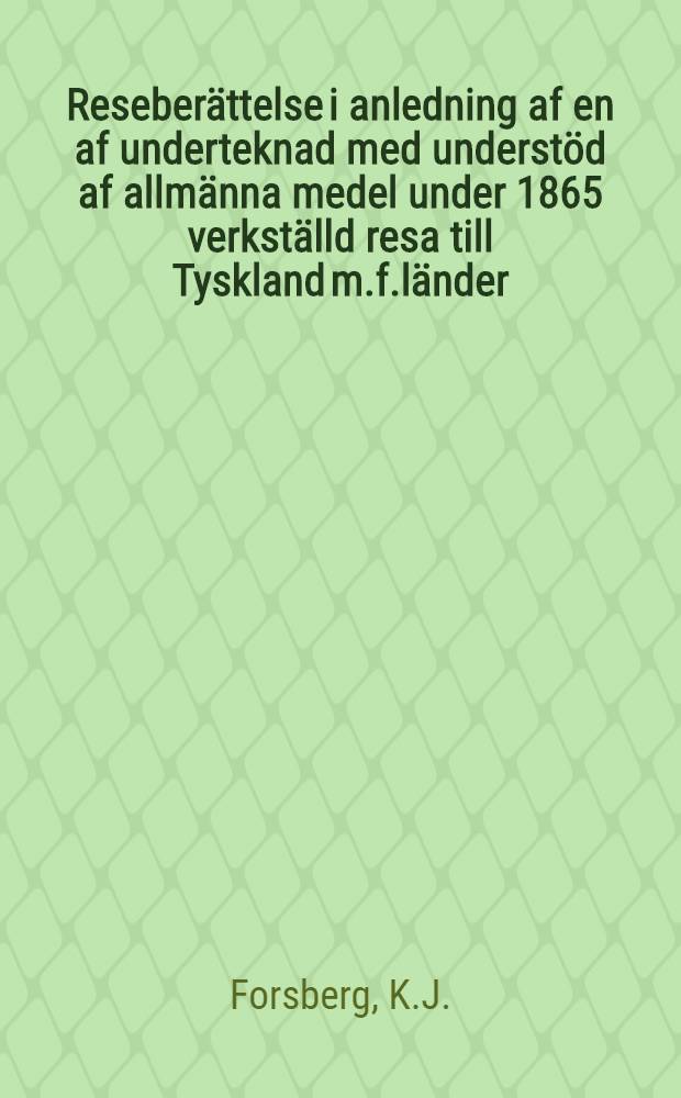 Reseberättelse i anledning af en af underteknad med understöd af allmänna medel under 1865 verkställd resa till Tyskland m.f.länder
