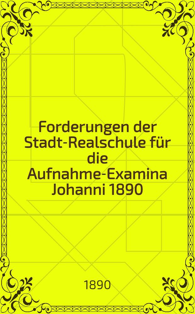Forderungen der Stadt-Realschule für die Aufnahme-Examina Johanni 1890