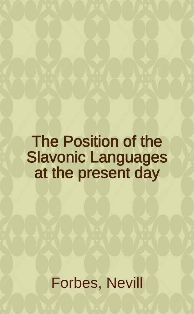 The Position of the Slavonic Languages at the present day : An inaugural lecture delivered before the University of Oxford November 29 1910