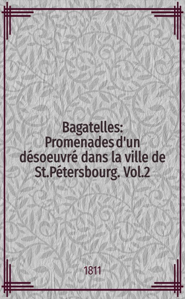 Bagatelles : Promenades d'un d&eacute;soeuvr&eacute; dans la ville de St.P&eacute;tersbourg. Vol.2