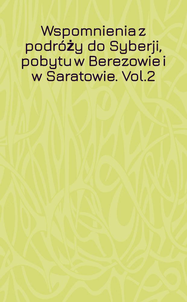 Wspomnienia z podróży do Syberji, pobytu w Berezowie i w Saratowie. Vol.2