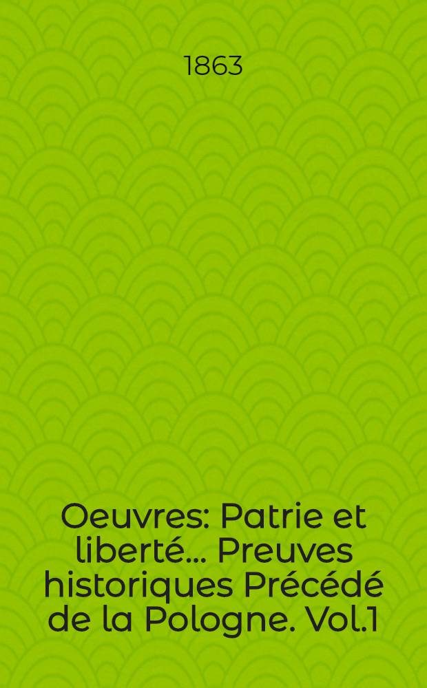 Oeuvres : Patrie et liberté... Preuves historiques Précédé de la Pologne. Vol.1