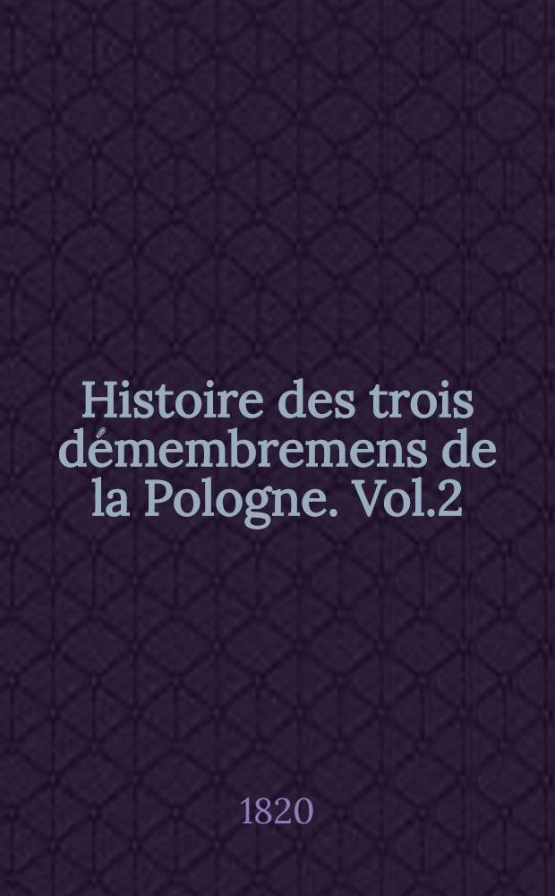 Histoire des trois démembremens de la Pologne. Vol.2