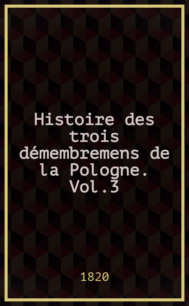 Histoire des trois démembremens de la Pologne. Vol.3