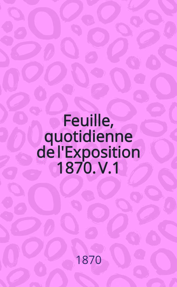 Feuille, quotidienne de l'Exposition 1870. V.1