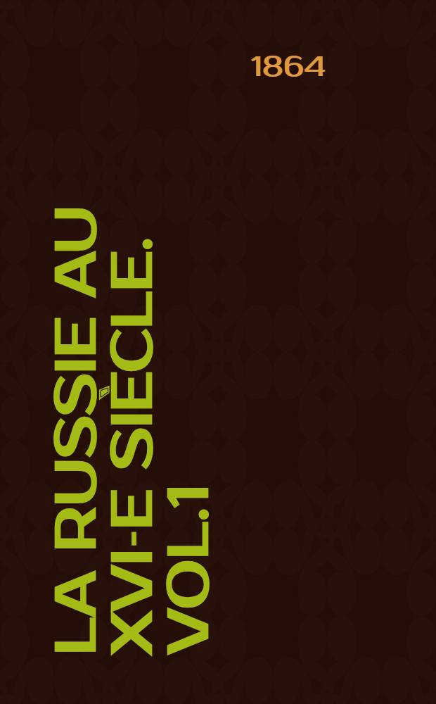 La Russie au XVI-e siècle. Vol.1