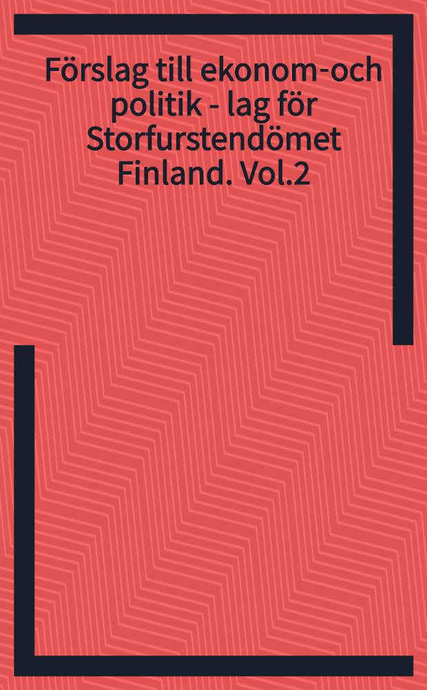 Förslag till ekonomi- och politik - lag för Storfurstendömet Finland. Vol.2