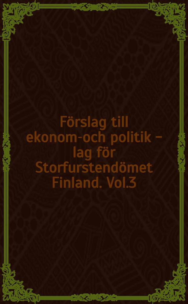 Förslag till ekonomi- och politik - lag för Storfurstendömet Finland. Vol.3