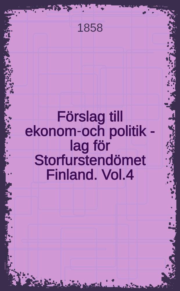 Förslag till ekonomi- och politik - lag för Storfurstendömet Finland. Vol.4