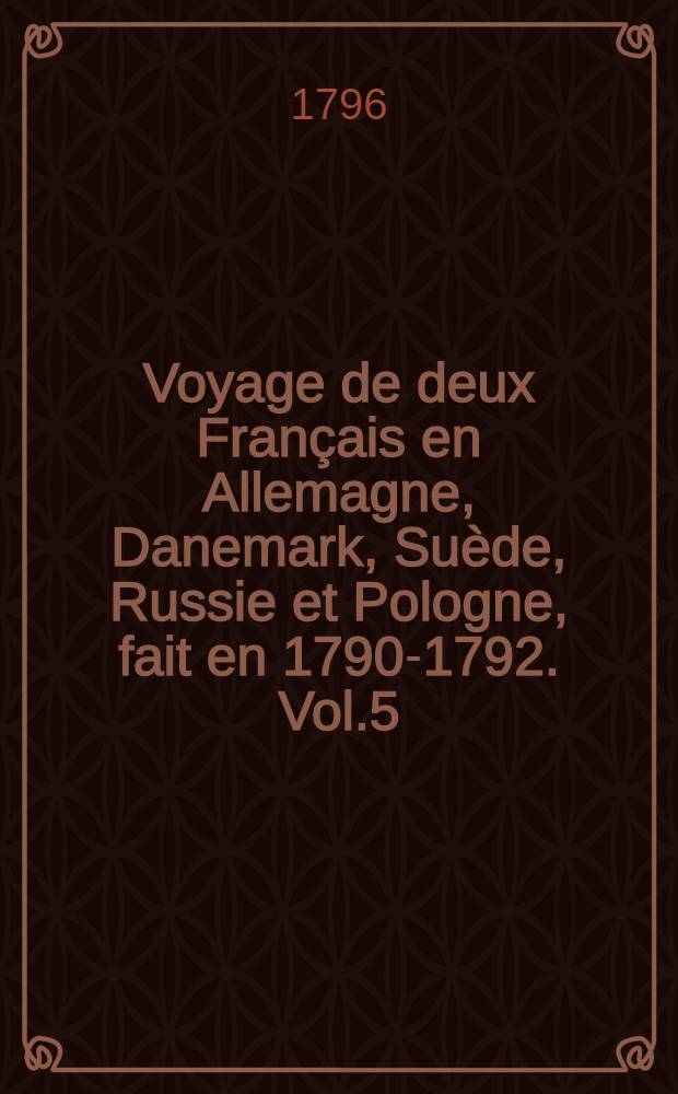 Voyage de deux Français en Allemagne, Danemark, Suède, Russie et Pologne, fait en 1790-1792. Vol.5