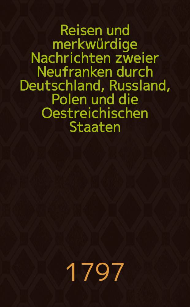 Reisen und merkwürdige Nachrichten zweier Neufranken durch Deutschland, Russland, Polen und die Oestreichischen Staaten : Aus dem Französischen. Vol.2